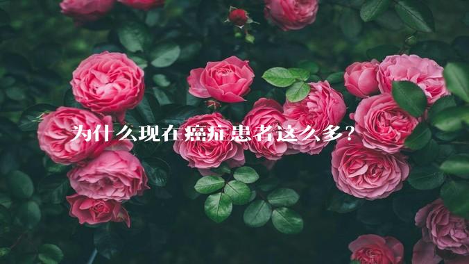 为什么现在癌症患者这么多？