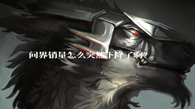 问界销量怎么突然下降了啊？
