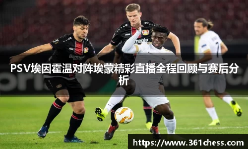 PSV埃因霍温对阵埃蒙精彩直播全程回顾与赛后分析