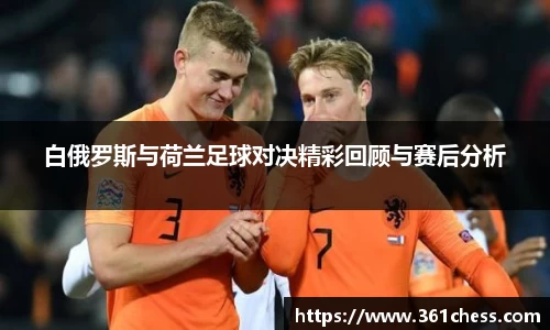 白俄罗斯与荷兰足球对决精彩回顾与赛后分析