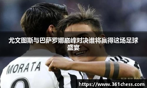 尤文图斯与巴萨罗娜巅峰对决谁将赢得这场足球盛宴