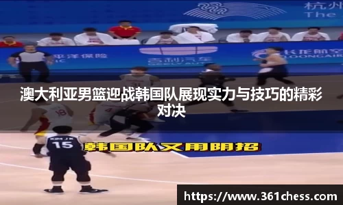 澳大利亚男篮迎战韩国队展现实力与技巧的精彩对决