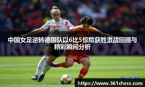 中国女足逆转德国队以6比5惊险获胜激战回顾与精彩瞬间分析