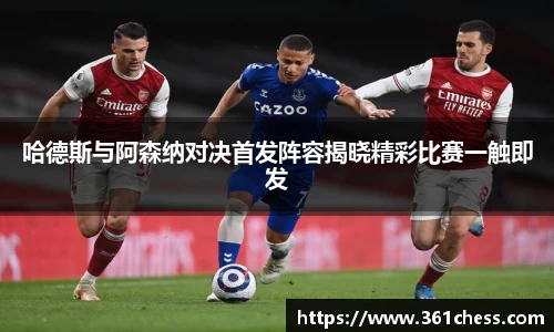 哈德斯与阿森纳对决首发阵容揭晓精彩比赛一触即发