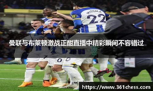 曼联与布莱顿激战正酣直播中精彩瞬间不容错过