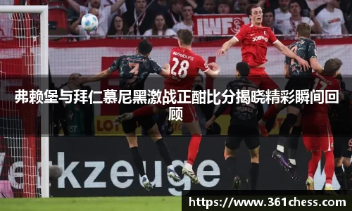 弗赖堡与拜仁慕尼黑激战正酣比分揭晓精彩瞬间回顾
