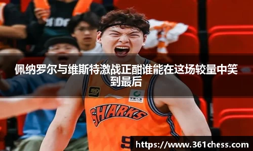 佩纳罗尔与维斯特激战正酣谁能在这场较量中笑到最后