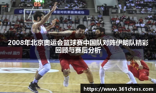 2008年北京奥运会篮球赛中国队对阵伊朗队精彩回顾与赛后分析