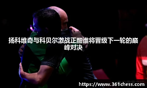 扬科维奇与科贝尔激战正酣谁将晋级下一轮的巅峰对决