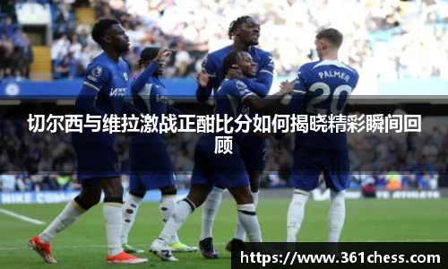 切尔西与维拉激战正酣比分如何揭晓精彩瞬间回顾