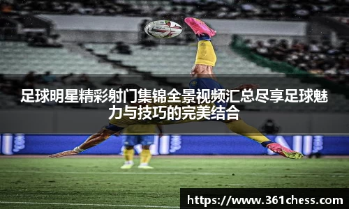 足球明星精彩射门集锦全景视频汇总尽享足球魅力与技巧的完美结合